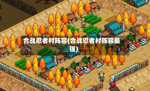 合战忍者村阵容(合战忍者村阵容最强)-第2张图片