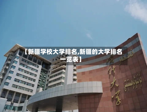 【新疆学校大学排名,新疆的大学排名一览表】