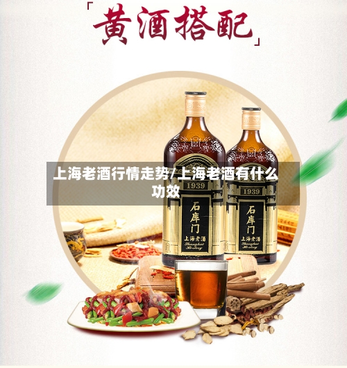 上海老酒行情走势/上海老酒有什么功效