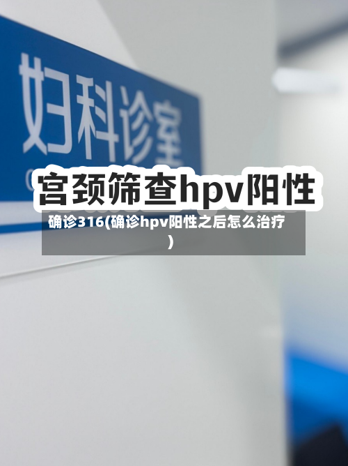 确诊316(确诊hpv阳性之后怎么治疗)-第3张图片