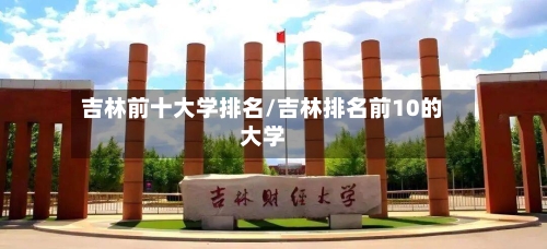 吉林前十大学排名/吉林排名前10的大学