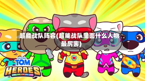 超能战队阵容(超能战队里面什么人物最厉害)-第2张图片