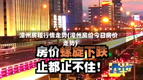 漳州房租行情走势(漳州房价今日房价走势)
