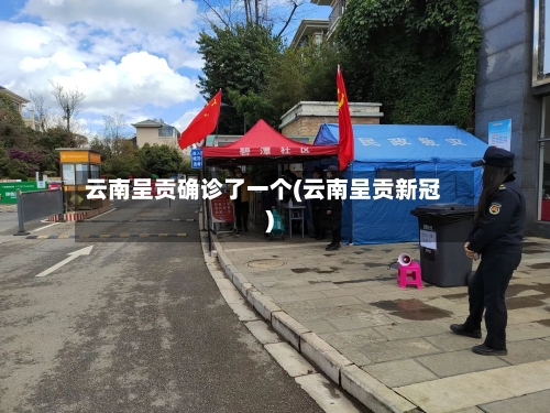 云南呈贡确诊了一个(云南呈贡新冠)