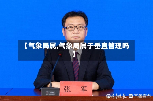 【气象局属,气象局属于垂直管理吗】-第2张图片