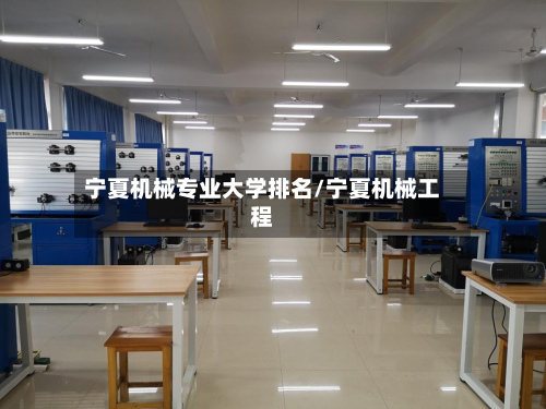 宁夏机械专业大学排名/宁夏机械工程-第3张图片