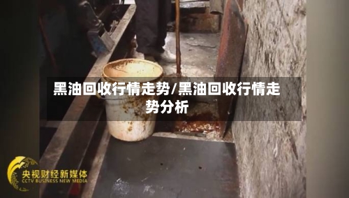 黑油回收行情走势/黑油回收行情走势分析-第2张图片