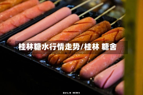 桂林糖水行情走势/桂林 糖舍-第2张图片