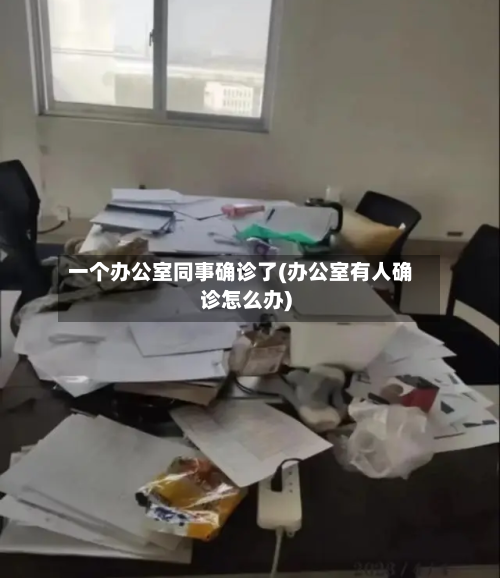 一个办公室同事确诊了(办公室有人确诊怎么办)