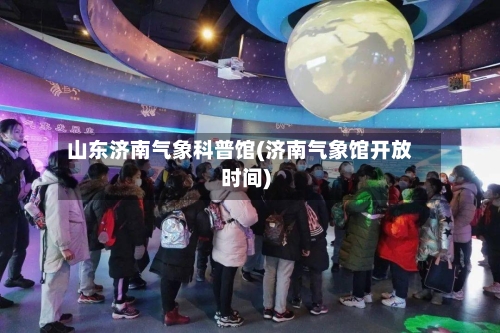 山东济南气象科普馆(济南气象馆开放时间)