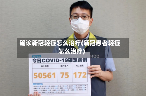 确诊新冠轻症怎么治疗(新冠患者轻症怎么治疗)