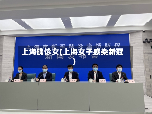 上海确诊女(上海女子感染新冠)