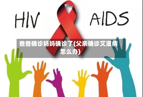 爸爸确诊妈妈确诊了(父亲确诊艾滋病怎么办)