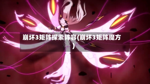 崩坏3矩阵探索阵容(崩坏3矩阵魔方)