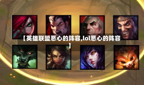 【英雄联盟恶心的阵容,lol恶心的阵容】