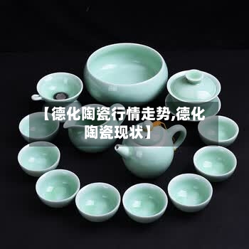 【德化陶瓷行情走势,德化陶瓷现状】-第2张图片