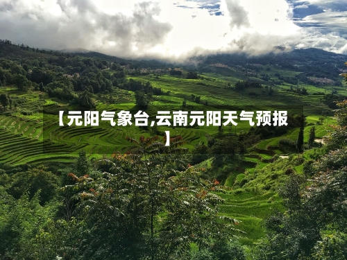 【元阳气象台,云南元阳天气预报】