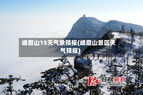 峨眉山15天气象预报(峨眉山景区天气预报)