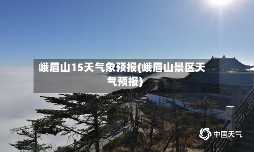 峨眉山15天气象预报(峨眉山景区天气预报)-第3张图片