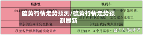 硫黄行情走势预测/硫黄行情走势预测最新-第3张图片