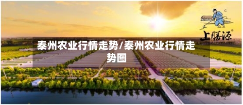 泰州农业行情走势/泰州农业行情走势图-第1张图片