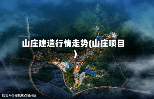 山庄建造行情走势(山庄项目)-第2张图片