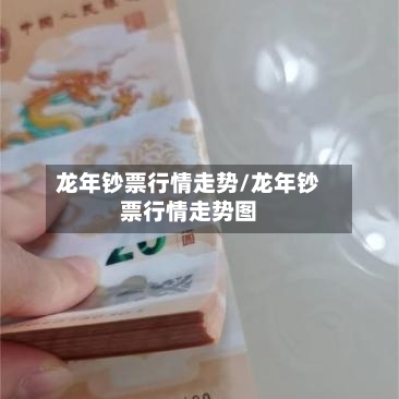 龙年钞票行情走势/龙年钞票行情走势图