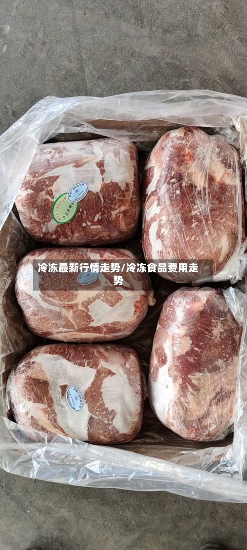 冷冻最新行情走势/冷冻食品费用走势-第3张图片