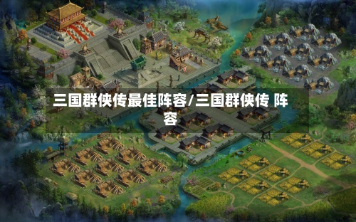 三国群侠传最佳阵容/三国群侠传 阵容