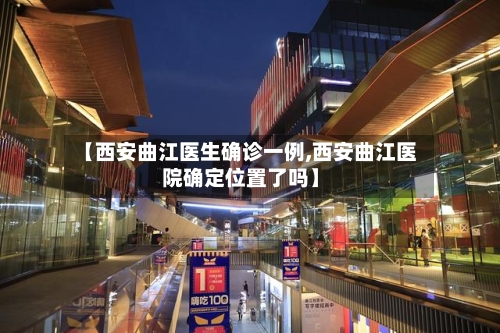 【西安曲江医生确诊一例,西安曲江医院确定位置了吗】-第2张图片