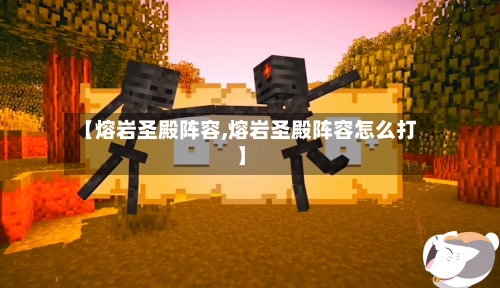 【熔岩圣殿阵容,熔岩圣殿阵容怎么打】-第2张图片