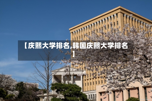 【庆熙大学排名,韩国庆熙大学排名】