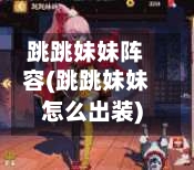 跳跳妹妹阵容(跳跳妹妹怎么出装)-第3张图片