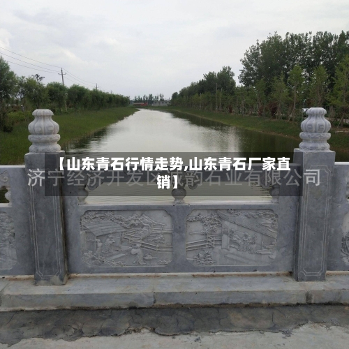 【山东青石行情走势,山东青石厂家直销】