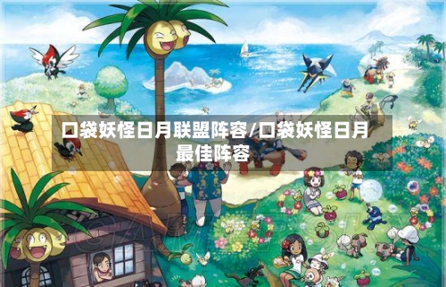 口袋妖怪日月联盟阵容/口袋妖怪日月最佳阵容