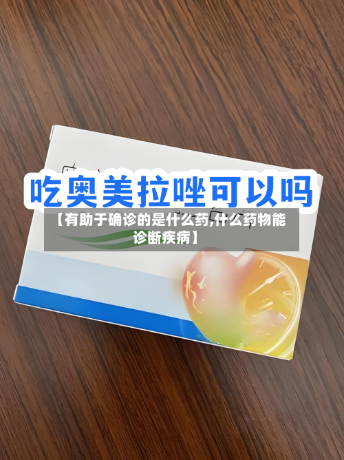 【有助于确诊的是什么药,什么药物能诊断疾病】