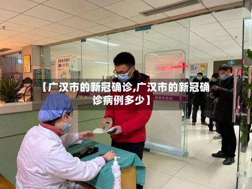 【广汉市的新冠确诊,广汉市的新冠确诊病例多少】-第1张图片