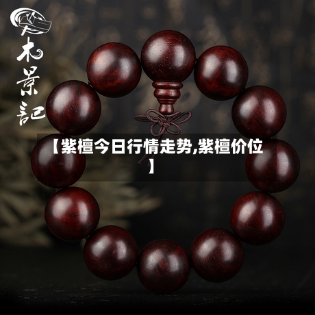【紫檀今日行情走势,紫檀价位】-第3张图片