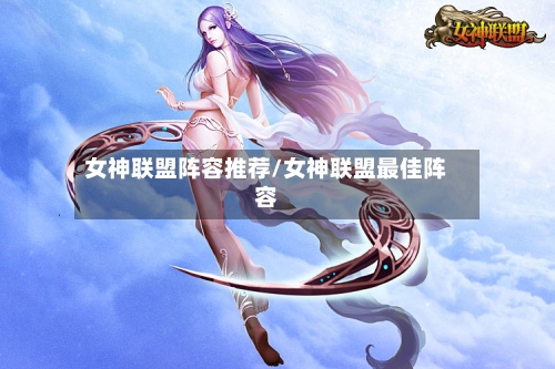 女神联盟阵容推荐/女神联盟最佳阵容-第3张图片