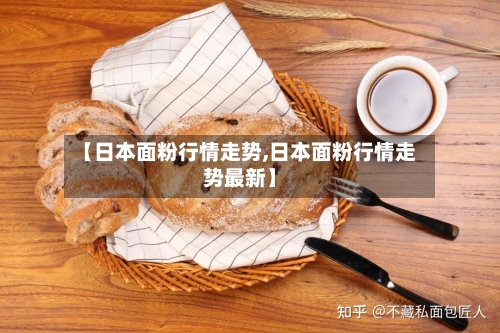 【日本面粉行情走势,日本面粉行情走势最新】-第2张图片