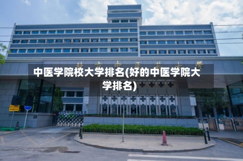 中医学院校大学排名(好的中医学院大学排名)-第2张图片