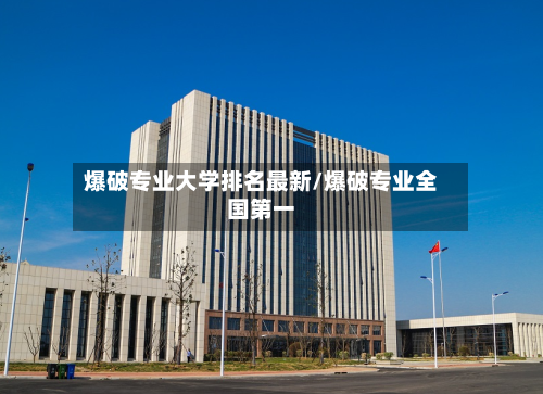 爆破专业大学排名最新/爆破专业全国第一