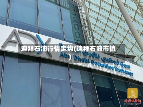 迪拜石油行情走势(迪拜石油市值)-第2张图片