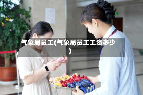 气象局员工(气象局员工工资多少)-第2张图片