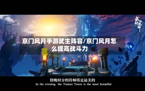 京门风月手游武主阵容/京门风月怎么提高战斗力-第3张图片
