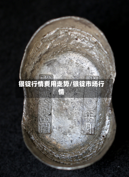 银锭行情费用走势/银锭市场行情