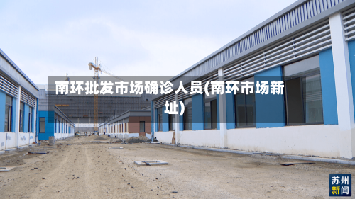 南环批发市场确诊人员(南环市场新址)-第3张图片