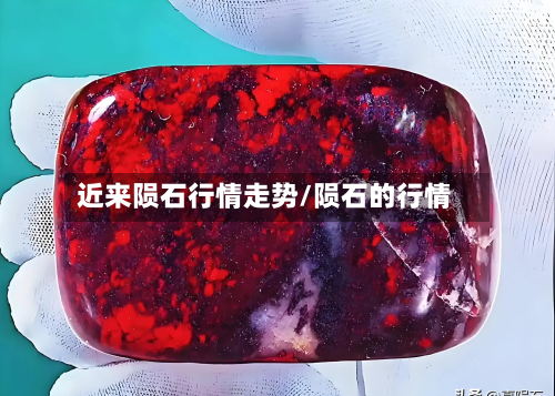 近来陨石行情走势/陨石的行情-第2张图片
