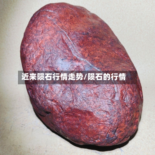 近来陨石行情走势/陨石的行情