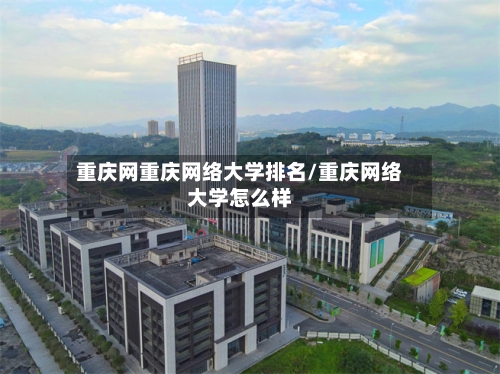 重庆网重庆网络大学排名/重庆网络大学怎么样-第2张图片